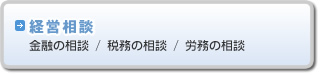 経営相談（金融の相談、税務の相談、労務の相談）